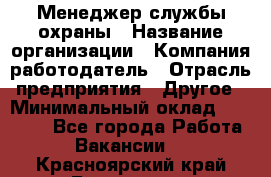 Менеджер службы охраны › Название организации ­ Компания-работодатель › Отрасль предприятия ­ Другое › Минимальный оклад ­ 24 000 - Все города Работа » Вакансии   . Красноярский край,Бородино г.